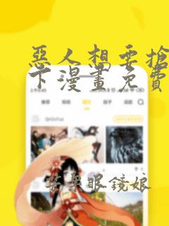 恶人想要抢救一下漫画免费下拉式