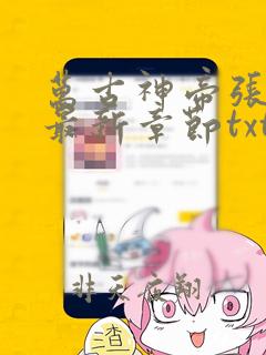 万古神帝张若尘最新章节txt