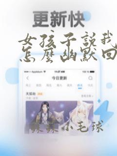 女孩子说我猥琐怎么幽默回复