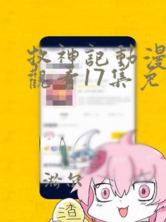 牧神记动漫在线观看17集免费播放