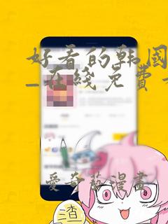 好看的韩国漫画_在线免费看