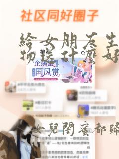 给女朋友生日礼物送什么好