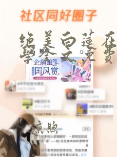 绝美白莲在线教学全文免费阅读无弹窗无广告