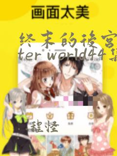 终末的后宫after world44集