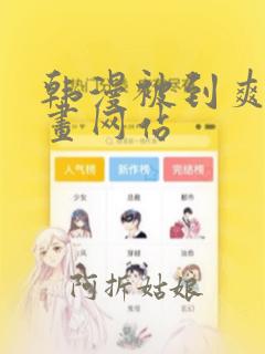 韩漫被到爽流漫画网站