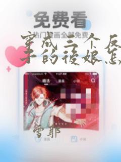 穿成三个反派崽子的后娘怎么办版