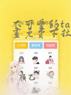 不可爱的ta漫画免费下拉式