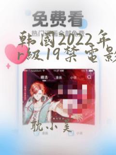 韩国2022年r级19禁电影