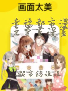 幸福都市漫画画免费画漫画在线观看