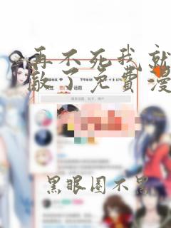 再不死我就真无敌了免费漫画全集观看