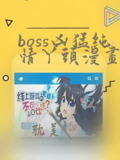 boss凶猛纯情丫头漫画免费阅读