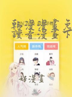 韩漫漫画免费阅读看漫画下拉式