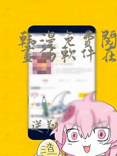 韩漫免费阅读漫画的软件在线观看