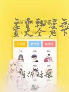 免费韩漫无遮漫画大全免下载