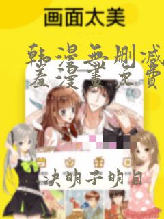 韩漫无删减无遮羞漫画免费大全