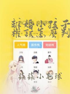 离婚小孩子抚养权该怎么判