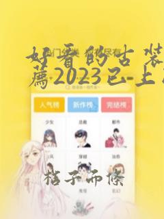 好看的古装剧推荐2023已上映