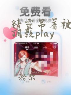 精灵吊着被触手调教play