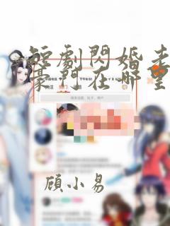 短剧闪婚老公是豪门在哪里看