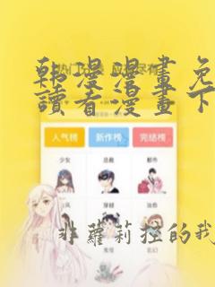 韩漫漫画免费阅读看漫画下拉