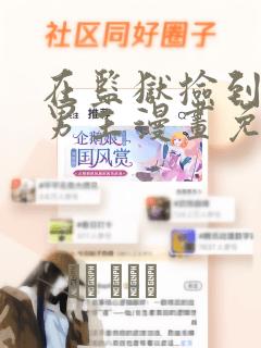 在监狱捡到忠犬男主漫画免费