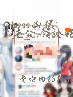 boss凶猛:老公,领证吧完整版