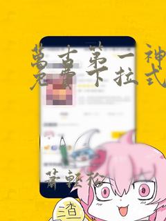 万古第一神漫画免费下拉式六漫画免费