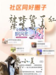 被蜂蛰了红肿又痒怎么办