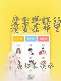 魔王逆谋的免费漫画在哪里看