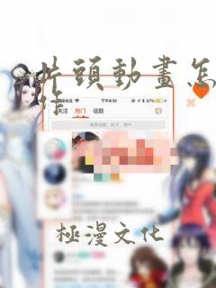 片头动画怎么制作