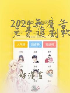 2024无广告免费追剧软件推荐