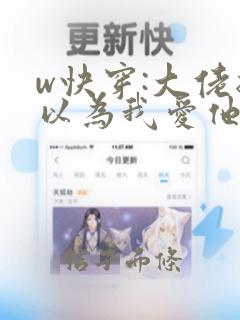 w快穿:大佬总以为我爱他》