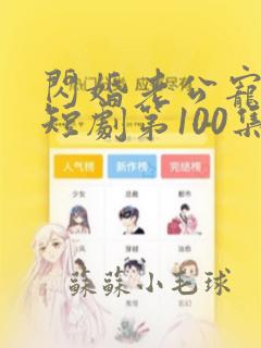 闪婚老公宠上天短剧第100集