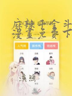 麻辣千金斗恶少漫画免费下拉式六漫画