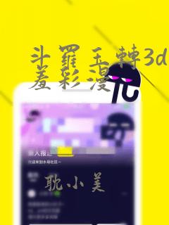 斗罗玉转3d羞羞彩漫