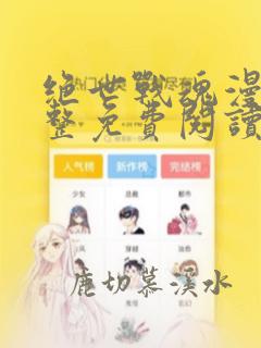 绝世战魂漫画完整免费阅读下拉式六漫画