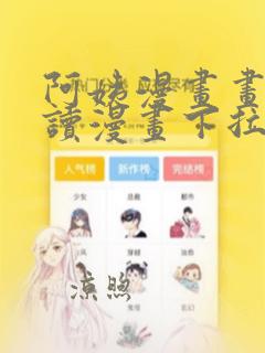 阿姨漫画画免费读漫画下拉式土豪漫画漫