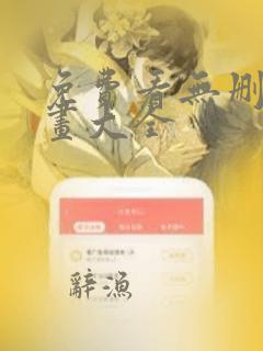 免费看无删减漫画大全