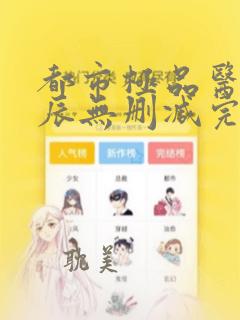 都市极品医神叶辰无删减完整版