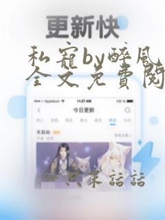 私宠by醉风流全文免费阅读笔趣阁