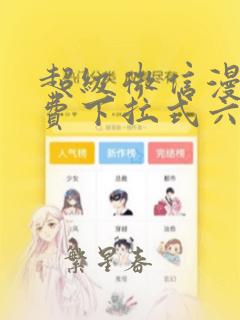 超级微信漫画免费下拉式六漫画