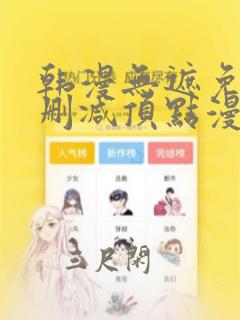 韩漫无遮免费无删减顶点漫画