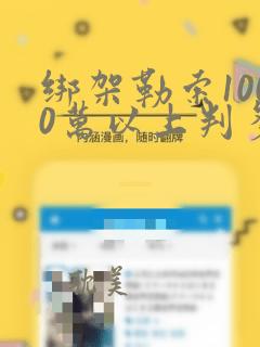 绑架勒索1000万以上判多久