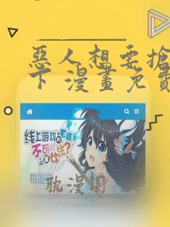 恶人想要抢救一下 漫画免费