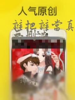 谁把谁当真漫画无删减