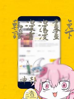 韩漫漫画免费阅读看漫画下拉网站