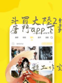 斗罗大陆2绝世唐门app下载