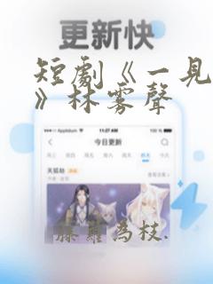 短剧《一见钟情》林雾声