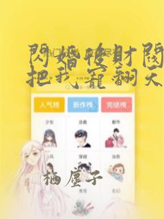 闪婚后财阀老公把我宠翻天免费版