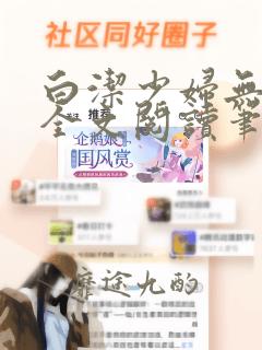 白洁少妇无删减全文阅读笔趣阁